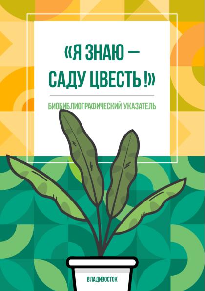"Я знаю – саду цвесть !": биобиблиографический указатель [к 100-летию создания кабинета селекции плодово-ягодных культур при Южно-Уссурийском отделе Географического общества]