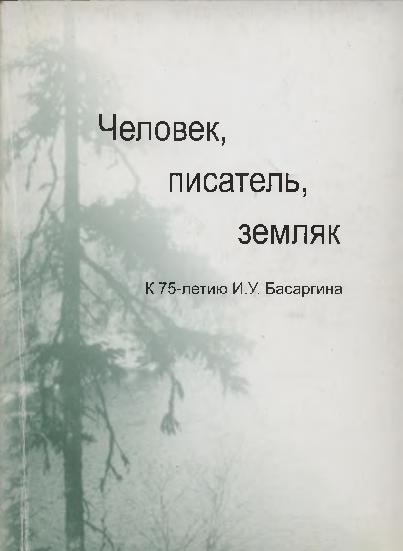 Человек, писатель, земляк: к 75-летию И.У.Басаргина: сборник статей
